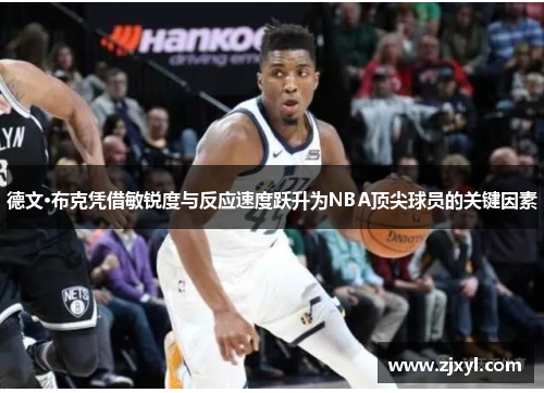 德文·布克凭借敏锐度与反应速度跃升为NBA顶尖球员的关键因素 德文·布克凭借敏锐度与反应速度跃升为NBA顶尖球员的关键因素